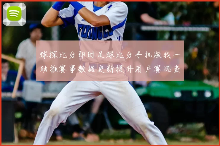 球探比分即时足球比分手机版我一助推赛事数据更新提升用户赛况查询体验