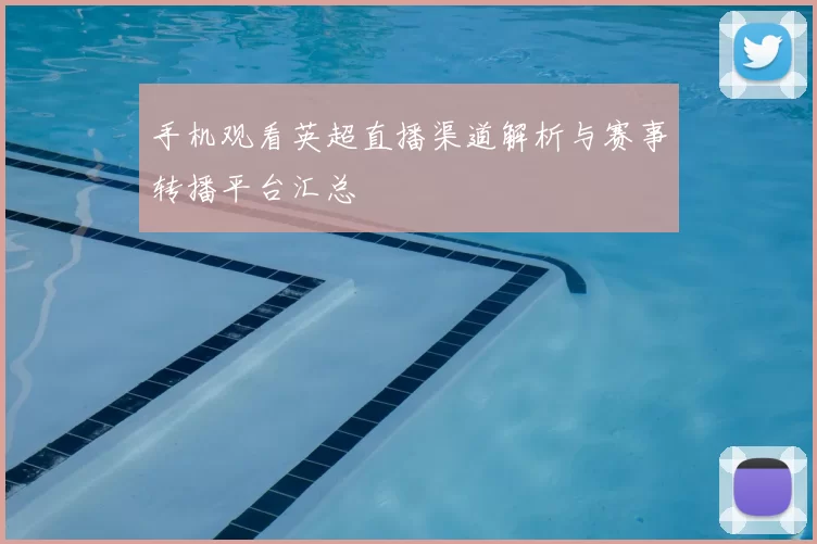 手机观看英超直播渠道解析与赛事转播平台汇总