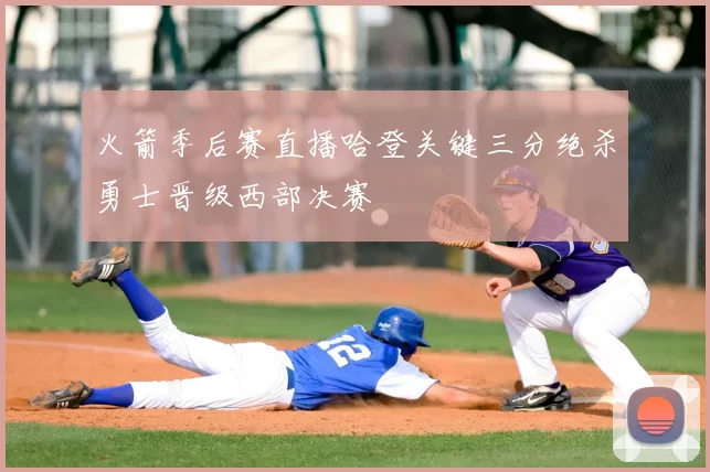 火箭季后赛直播哈登关键三分绝杀勇士晋级西部决赛