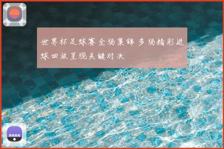 世界杯足球赛全场集锦 多场精彩进球回放呈现关键对决