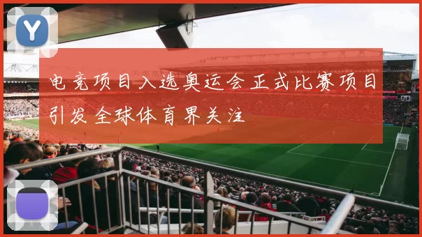 电竞项目入选奥运会正式比赛项目引发全球体育界关注