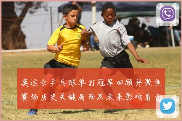 奥运会乒乓球单打冠军回顾并聚焦赛场历史关键局面及未来影响看点
