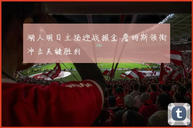 湖人明日主场迎战掘金 詹姆斯领衔冲击关键胜利