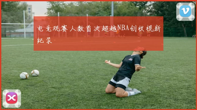 电竞观赛人数首次超越NBA创收视新纪录