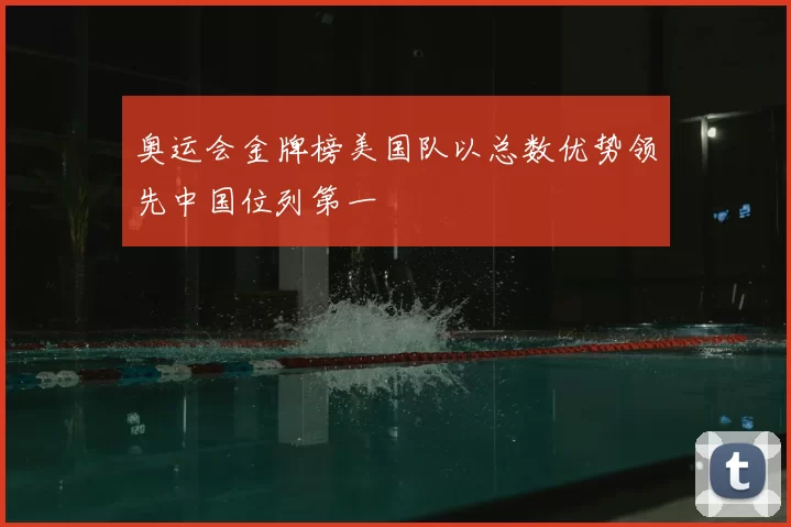 奥运会金牌榜美国队以总数优势领先中国位列第一