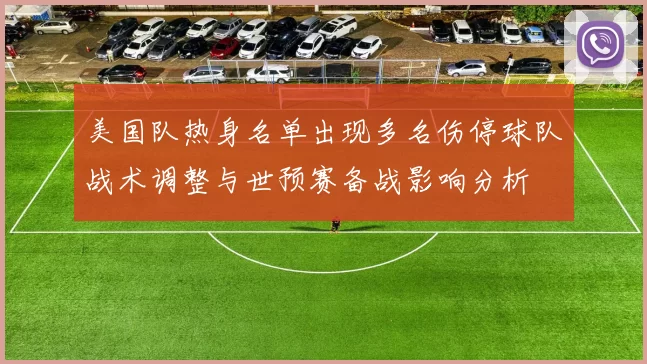 美国队热身名单出现多名伤停球队战术调整与世预赛备战影响分析