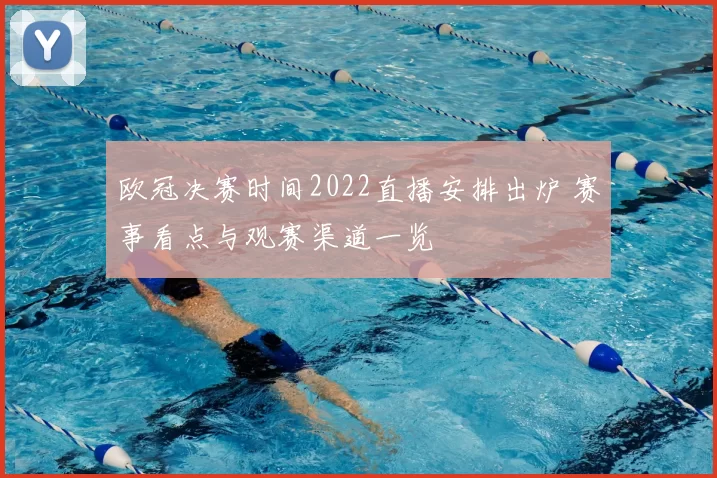 欧冠决赛时间2022直播安排出炉 赛事看点与观赛渠道一览