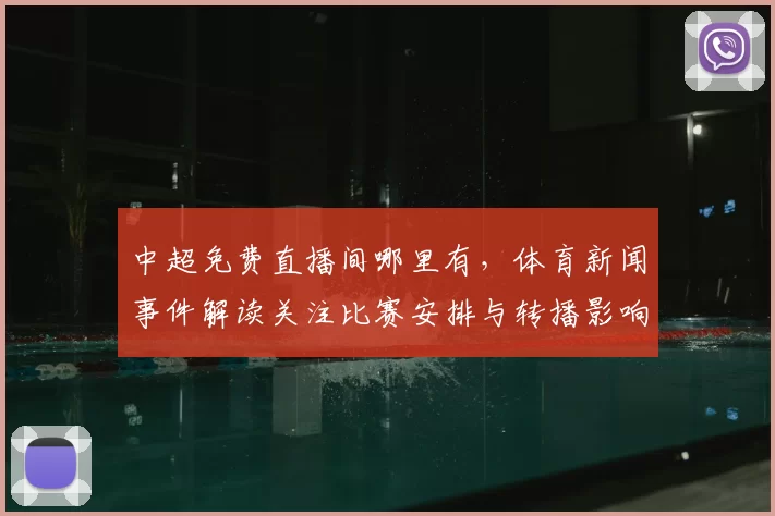 中超免费直播间哪里有，体育新闻事件解读关注比赛安排与转播影响