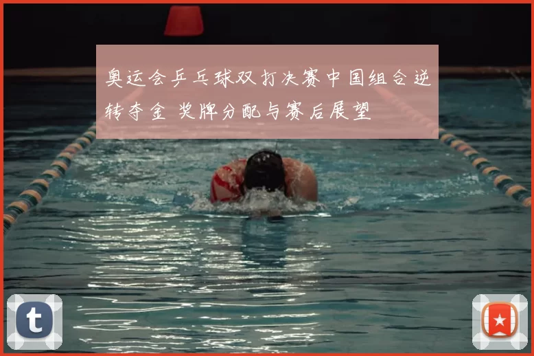 奥运会乒乓球双打决赛中国组合逆转夺金 奖牌分配与赛后展望