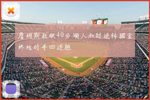 詹姆斯狂砍40分湖人加时逆转掘金终结对手四连胜