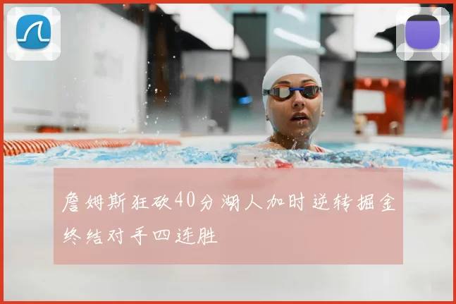 詹姆斯狂砍40分湖人加时逆转掘金终结对手四连胜