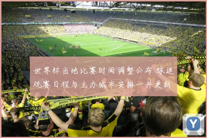 世界杯当地比赛时间调整公布 球迷观赛日程与主办城市安排一并更新