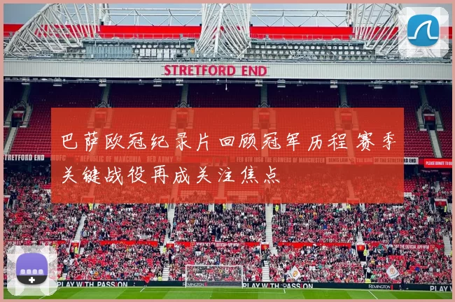 巴萨欧冠纪录片回顾冠军历程 赛季关键战役再成关注焦点