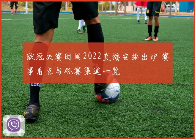 欧冠决赛时间2022直播安排出炉 赛事看点与观赛渠道一览