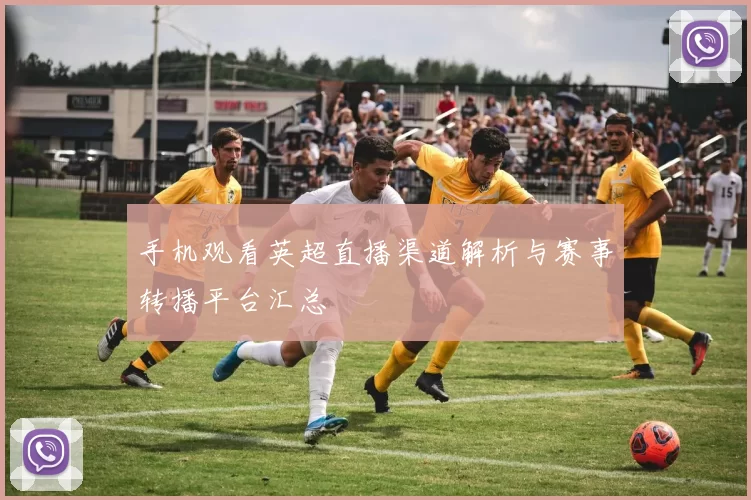 手机观看英超直播渠道解析与赛事转播平台汇总