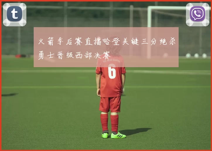 火箭季后赛直播哈登关键三分绝杀勇士晋级西部决赛