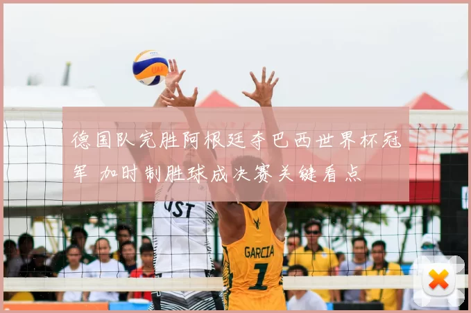 德国队完胜阿根廷夺巴西世界杯冠军 加时制胜球成决赛关键看点