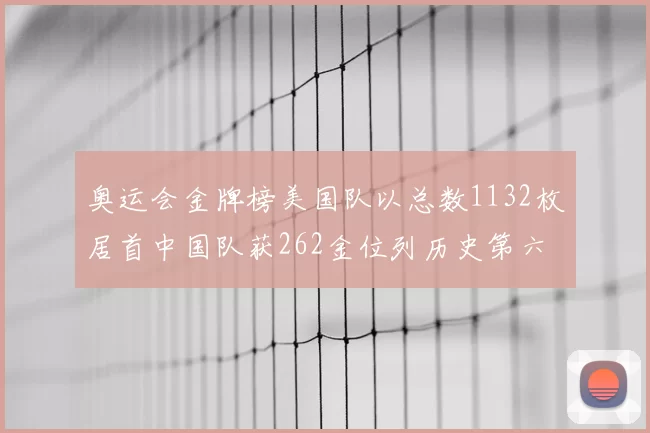 奥运会金牌榜美国队以总数1132枚居首中国队获262金位列历史第六