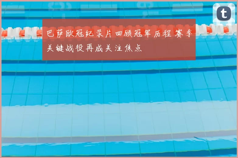巴萨欧冠纪录片回顾冠军历程 赛季关键战役再成关注焦点