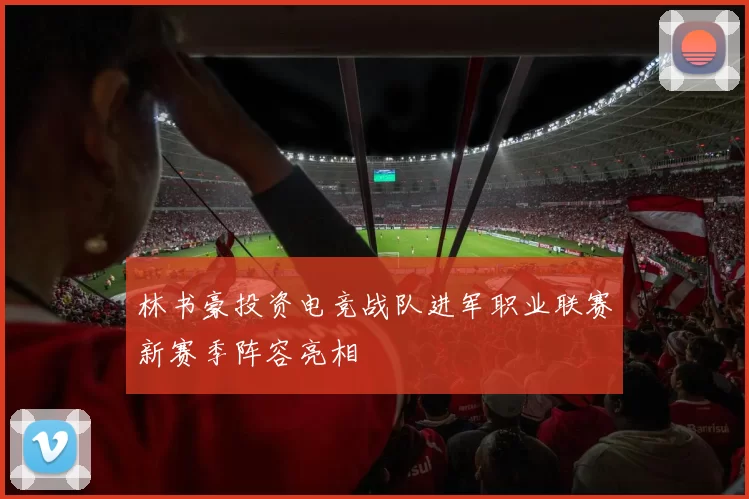 林书豪投资电竞战队进军职业联赛新赛季阵容亮相