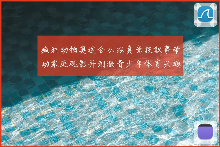 疯狂动物奥运会以拟真竞技叙事带动家庭观影并刺激青少年体育兴趣