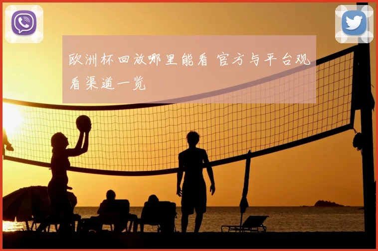 欧洲杯回放哪里能看 官方与平台观看渠道一览