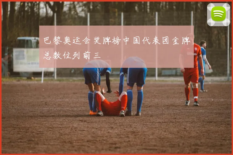 巴黎奥运会奖牌榜中国代表团金牌总数位列前三