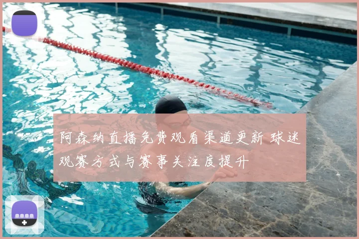 阿森纳直播免费观看渠道更新 球迷观赛方式与赛事关注度提升