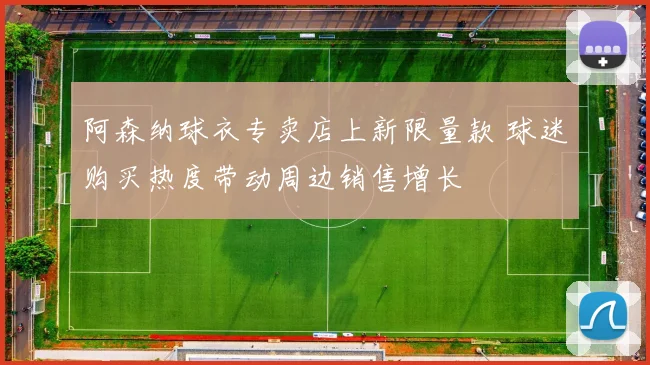 阿森纳球衣专卖店上新限量款 球迷购买热度带动周边销售增长
