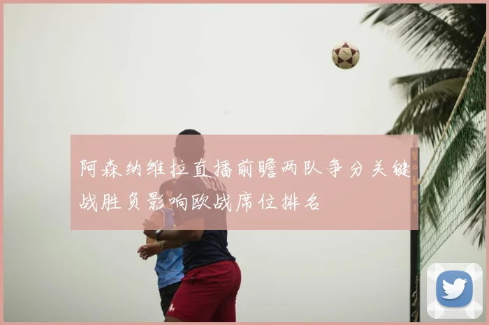 阿森纳维拉直播前瞻两队争分关键战胜负影响欧战席位排名