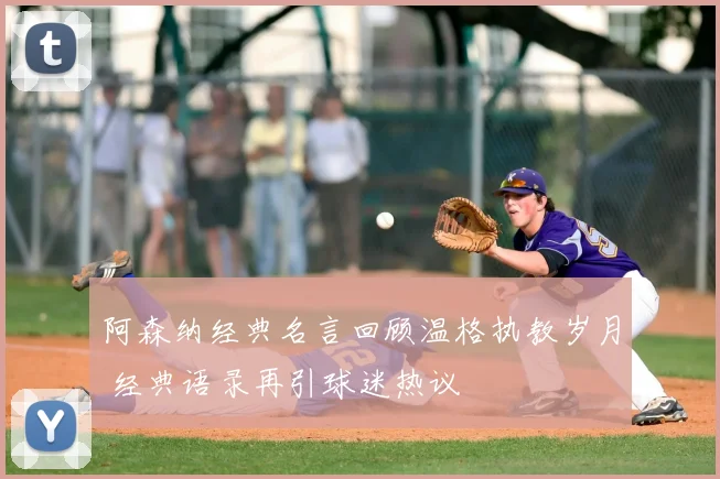 阿森纳经典名言回顾温格执教岁月 经典语录再引球迷热议
