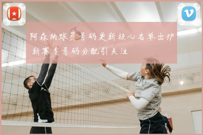 阿森纳球员号码更新核心名单出炉 新赛季号码分配引关注
